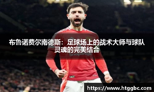 布鲁诺费尔南德斯：足球场上的战术大师与球队灵魂的完美结合