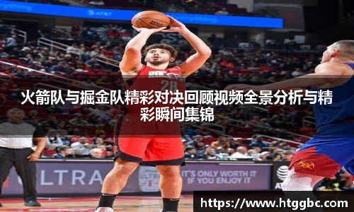 火箭队与掘金队精彩对决回顾视频全景分析与精彩瞬间集锦