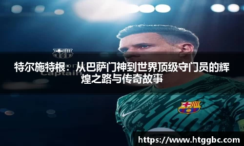 特尔施特根：从巴萨门神到世界顶级守门员的辉煌之路与传奇故事
